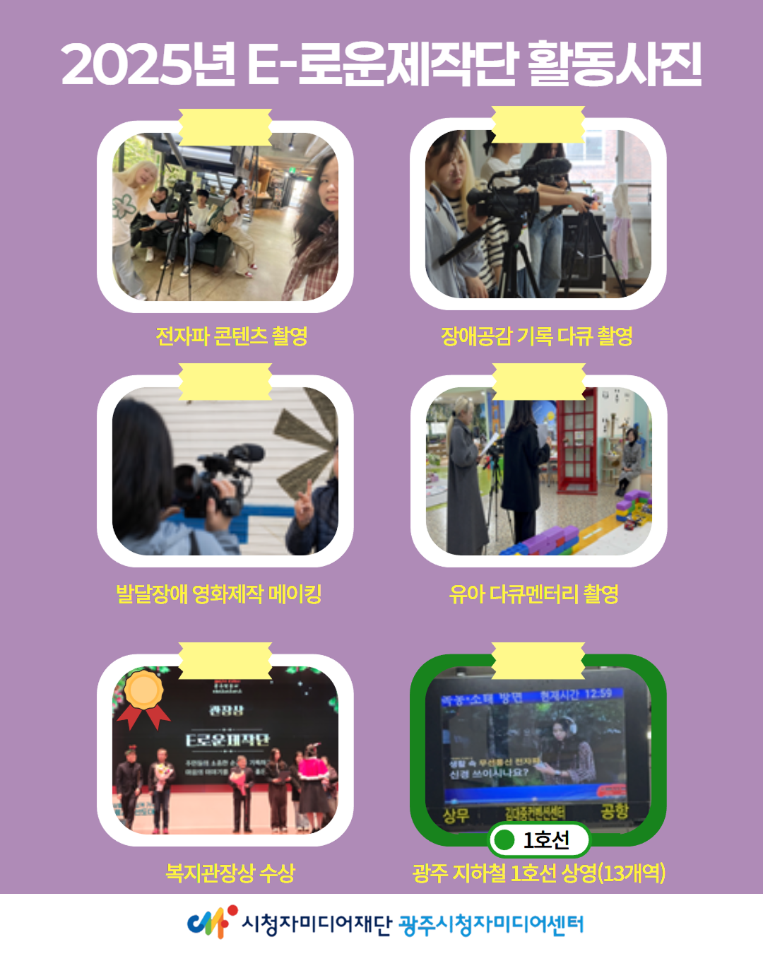 2025년 E-로운제작단 활동사진
전자파 콘텐츠 촬영
장애공감 기록 다큐 촬영
발달장애 영화제작 메이킹
유아 다큐멘터리 촬영
복지관장상 수상
광주지하철 1호선 상영(13개)