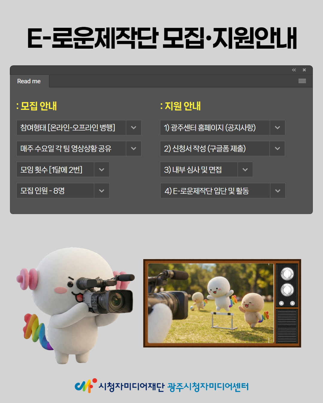 E-로운제작단 모집 지원안내
: 모집 안내
참여형태 [온라인-오프라인 병행]
매주 수요일 각팀 영상상황공유
모임 횟수 [1달에 2번]
모집인원 - 8명
: 지원 안내
1) 광주센터 홈페이지 (공지사항)
2) 신청서 작성 (구글폼 제출)
3) 내부 심사 및 면접
4) E-로운제작단 입단 및 활동